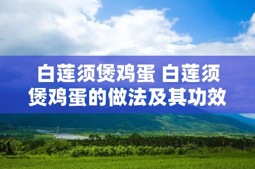 白莲须煲鸡蛋 白莲须煲鸡蛋的做法及其功效与作用