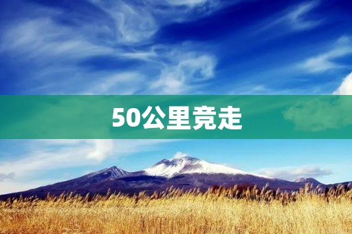 50公里竞走：挑战极限的体育竞技