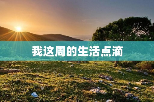 我这周的生活点滴 我这周的生活点滴