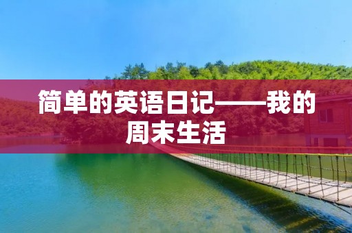 简单的英语日记——我的周末生活 简单的英语日记——我的周末生活
