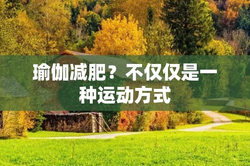 瑜伽减肥?不仅仅是一种运动方式 瑜伽减肥?不仅仅是一种运动方式