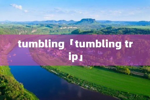tumbling「tumbling trip」