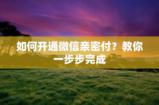 如何开通微信亲密付？教你一步步完成