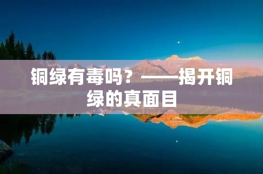 铜绿有毒吗？——揭开铜绿的真面目