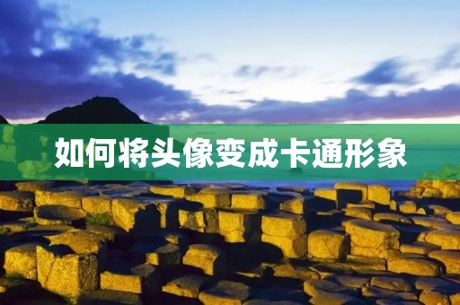 如何将头像变成卡通形象 如何将头像变成卡通形象