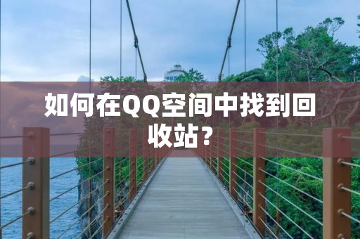 如何在QQ空间中找到回收站? 如何在QQ空间中找到回收站?