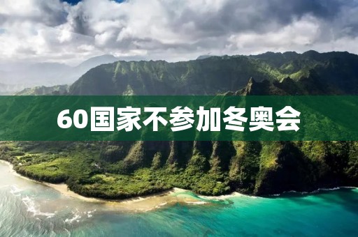 60国家不参加冬奥会：背后的复杂政治考量