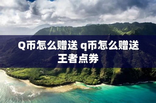 Q币怎么赠送 q币怎么赠送王者点券
