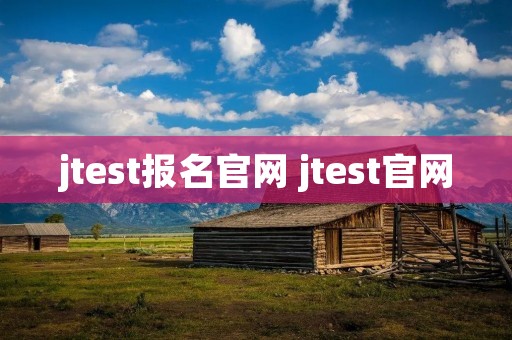 jtest报名官网 jtest官网