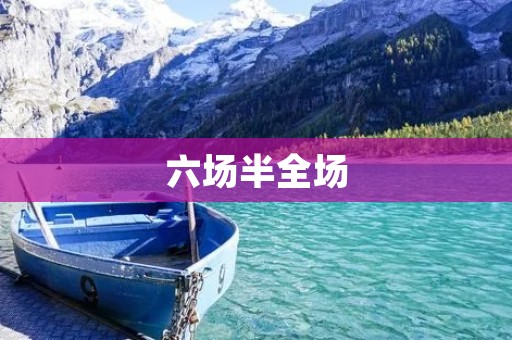 六场半全场:胜负交错,悬念不断 六场半全场:胜负交错,悬念不断
