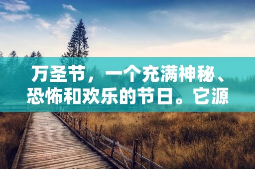 万圣节,一个充满神秘、恐怖和欢乐的节日。它源自于古老的凯尔特人节日,后来被基督教吸收,成为现代西方文化中的一个重要节日。在这一天,人们会穿上各种各样的万圣节服装,化妆成各种各样的怪物和鬼魂,为了庆祝这个神秘而又欢乐的节日。下面,我们来一起探讨一下万圣节的来历和庆祝方式。