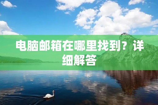 电脑邮箱在哪里找到?详细解答 电脑邮箱在哪里找到?详细解答