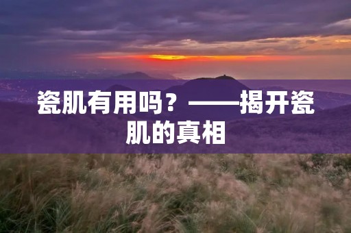 瓷肌有用吗？——揭开瓷肌的真相