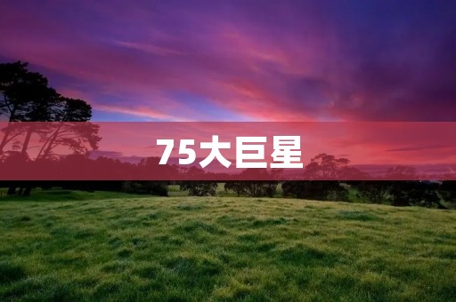 75大巨星：探寻电影史上最具影响力的演员们
