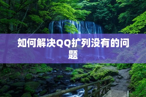 如何解决QQ扩列没有的问题 如何解决QQ扩列没有的问题