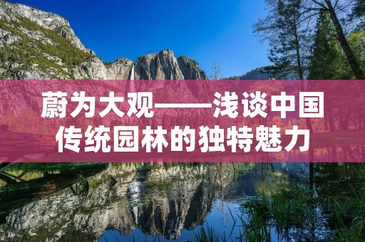 蔚为大观——浅谈中国传统园林的独特魅力