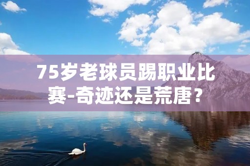 75岁老球员踢职业比赛-奇迹还是荒唐？