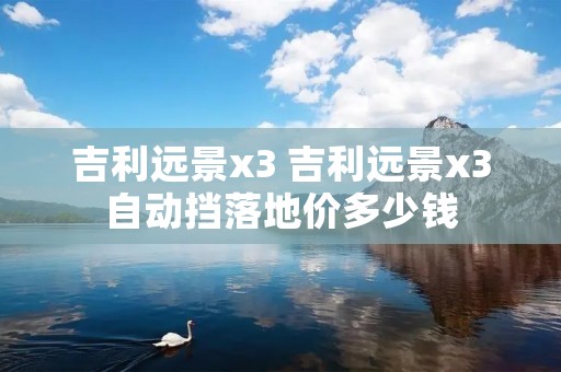 吉利远景x3 吉利远景x3自动挡落地价多少钱