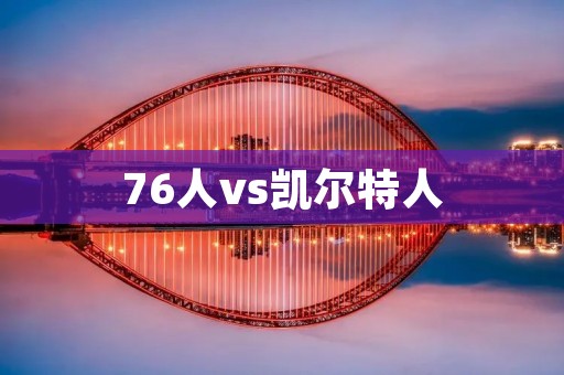 76人vs凯尔特人：争夺东部冠军的较量