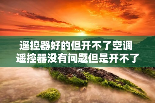 遥控器好的但开不了空调 遥控器没有问题但是开不了空调