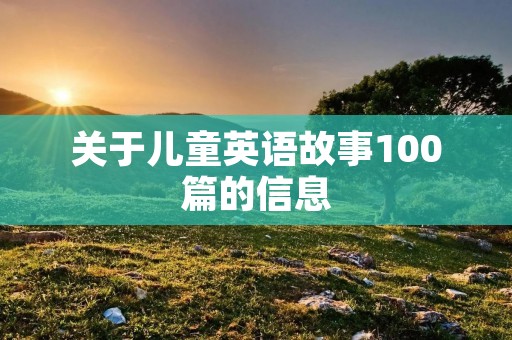 关于儿童英语故事100篇的信息 关于儿童英语故事100篇的信息