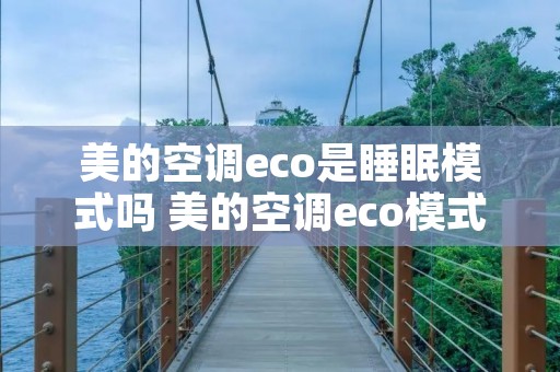 美的空调eco是睡眠模式吗 美的空调eco模式和睡眠模式哪个省电