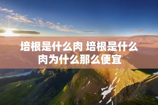 培根是什么肉 培根是什么肉为什么那么便宜 培根是什么肉 培根是什么肉为什么那么便宜
