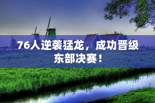 76人逆袭猛龙,成功晋级东部决赛! 76人逆袭猛龙,成功晋级东部决赛!