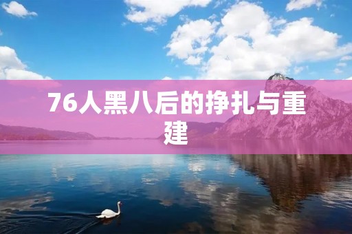 76人黑八后的挣扎与重建
