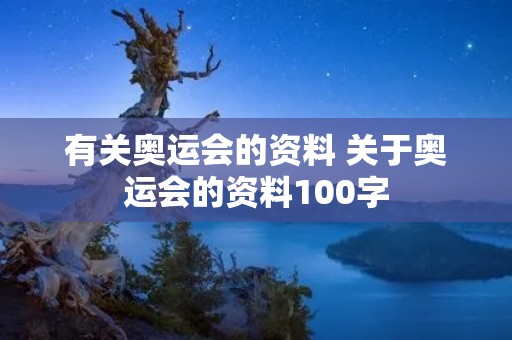 有关奥运会的资料 关于奥运会的资料100字 有关奥运会的资料 关于奥运会的资料100字
