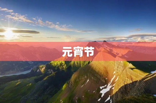元宵节:端午节后的又一重大节日