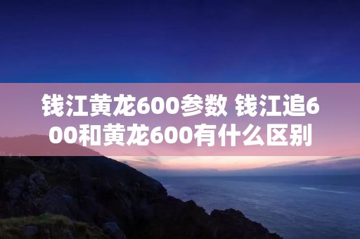 钱江黄龙600参数 钱江追600和黄龙600有什么区别