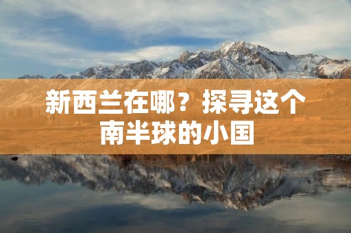 新西兰在哪?探寻这个南半球的小国