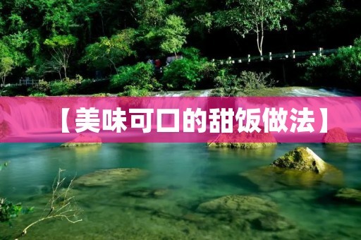 【美味可口的甜饭做法】