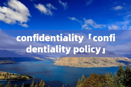 confidentiality「confidentiality policy」 confidentiality「confidentiality policy」