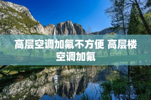 高层空调加氟不方便 高层楼空调加氟