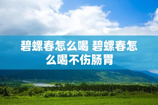 碧螺春怎么喝 碧螺春怎么喝不伤肠胃