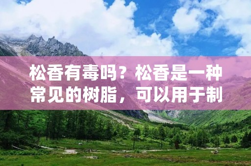 松香有毒吗?松香是一种常见的树脂,可以用于制作各种化学品、涂料、胶水等。但是,由于松香本身的化学性质,以及一些不当的使用方法,可能会对人体和环境造成一定的危害。本文将详细探讨松香的毒性和安全使用方法。 松香有毒吗?松香是一种常见的树脂,可以用于制作各种化学品、涂料、胶水等。但是,由于松香本身的化学性质,以及一些不当的使用方法,可能会对人体和环境造成一定的危害。本文将详细探讨松香的毒性和安全使用方法。