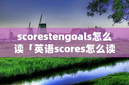 scorestengoals怎么读「英语scores怎么读」