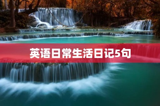 英语日常生活日记5句 英语日常生活日记5句