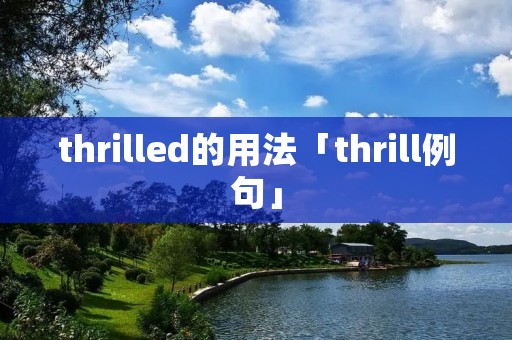 thrilled的用法「thrill例句」 thrilled的用法「thrill例句」