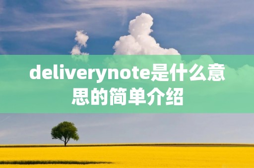 deliverynote是什么意思的简单介绍 deliverynote是什么意思的简单介绍