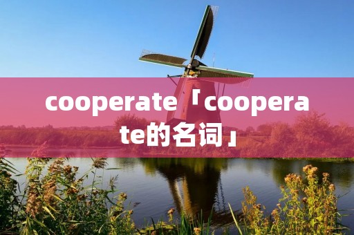 cooperate「cooperate的名词」 cooperate「cooperate的名词」