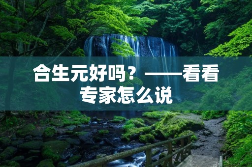 合生元好吗?——看看专家怎么说 合生元好吗?——看看专家怎么说