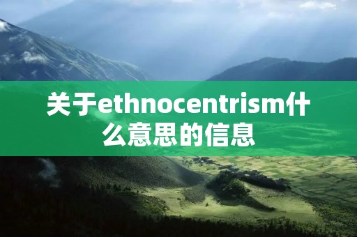 关于ethnocentri**什么意思的信息 关于ethnocentri**什么意思的信息