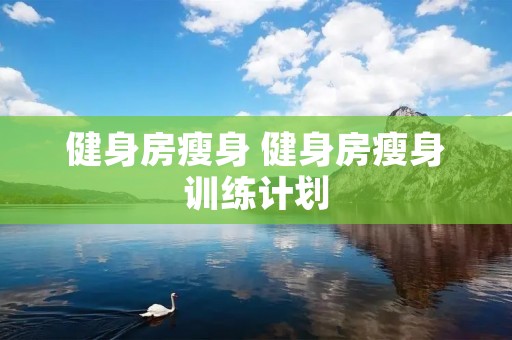 健身房瘦身 健身房瘦身训练计划