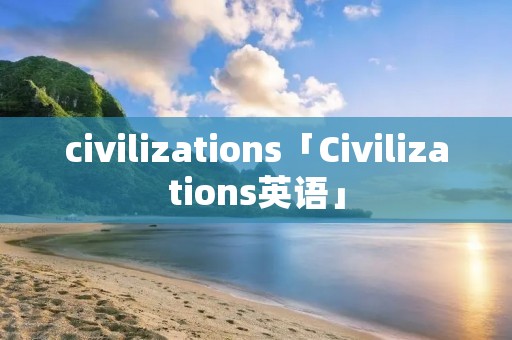 civilizations「Civilizations英语」