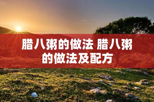 腊八粥的做法 腊八粥的做法及配方 腊八粥的做法 腊八粥的做法及配方