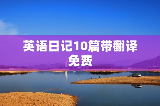 英语日记10篇带翻译免费 英语日记10篇带翻译免费