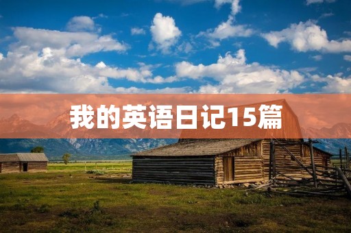 我的英语日记15篇 我的英语日记15篇